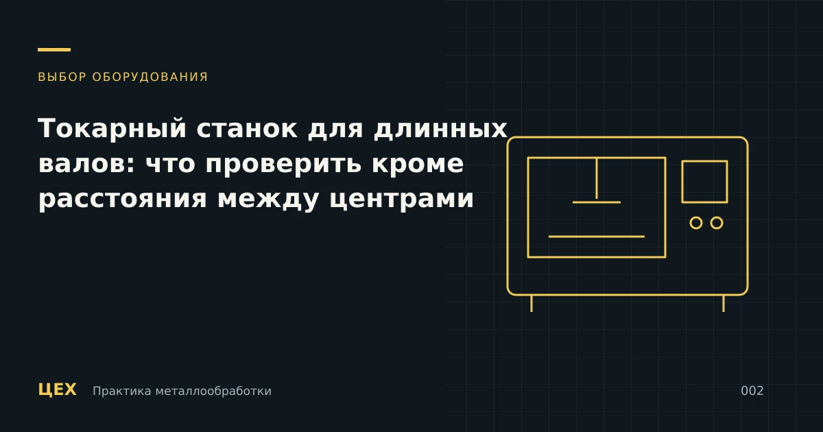 Токарный станок для длинных валов: что проверить кроме расстояния между центрами